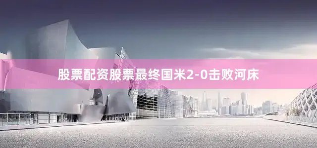股票配资股票最终国米2-0击败河床