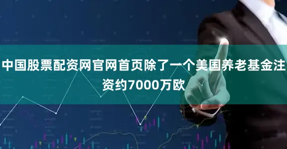 中国股票配资网官网首页除了一个美国养老基金注资约7000万欧
