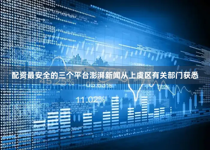 配资最安全的三个平台澎湃新闻从上虞区有关部门获悉