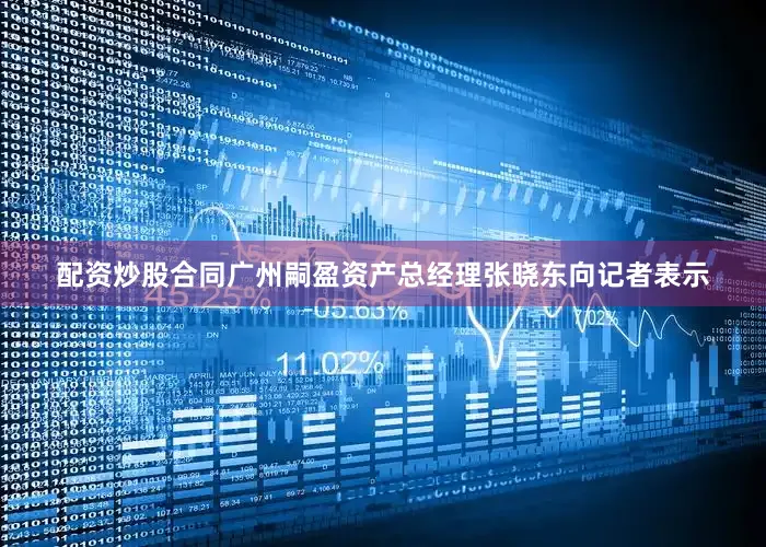 配资炒股合同广州嗣盈资产总经理张晓东向记者表示
