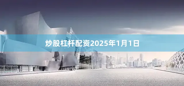 炒股杠杆配资　　2025年1月1日