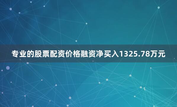 专业的股票配资价格融资净买入1325.78万元