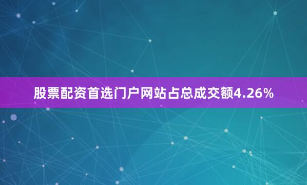 股票配资首选门户网站占总成交额4.26%