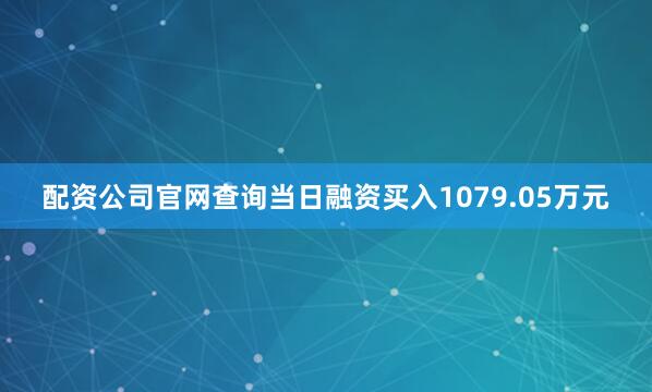 配资公司官网查询当日融资买入1079.05万元