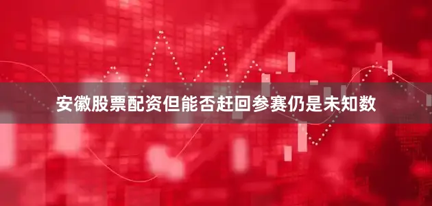 安徽股票配资但能否赶回参赛仍是未知数