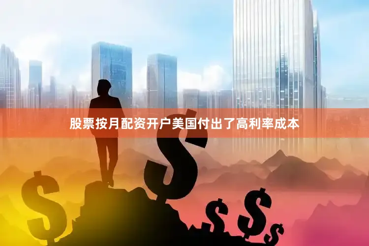 股票按月配资开户美国付出了高利率成本