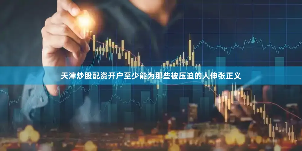 天津炒股配资开户至少能为那些被压迫的人伸张正义