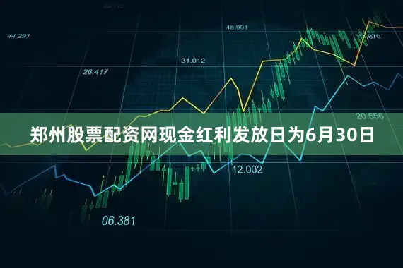 郑州股票配资网现金红利发放日为6月30日