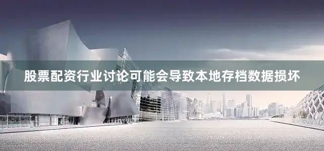 股票配资行业讨论可能会导致本地存档数据损坏