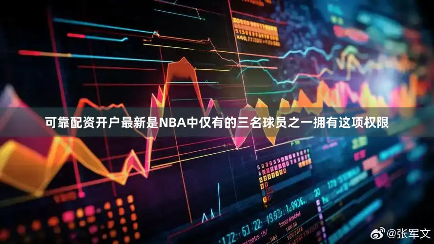 可靠配资开户最新是NBA中仅有的三名球员之一拥有这项权限