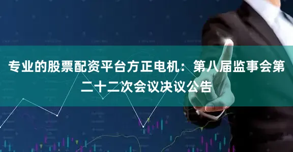 专业的股票配资平台方正电机：第八届监事会第二十二次会议决议公告