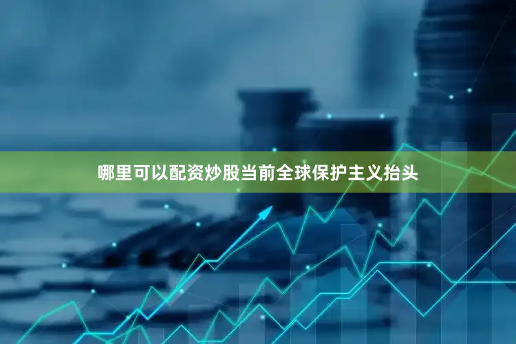哪里可以配资炒股当前全球保护主义抬头