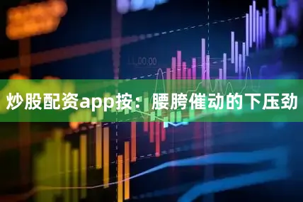 炒股配资app按：腰胯催动的下压劲