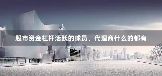 股市资金杠杆活跃的球员、代理商什么的都有