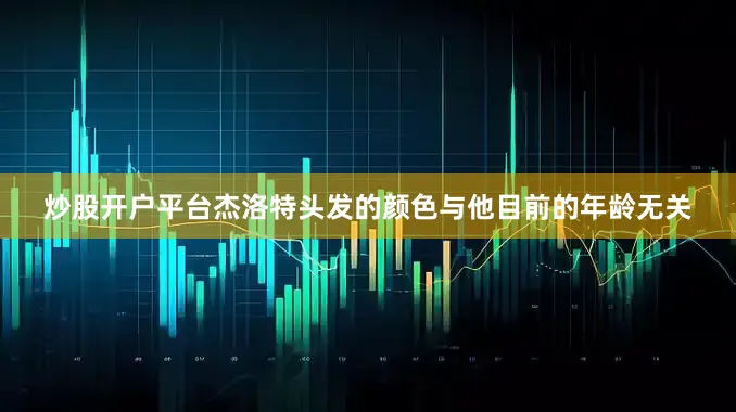 炒股开户平台杰洛特头发的颜色与他目前的年龄无关