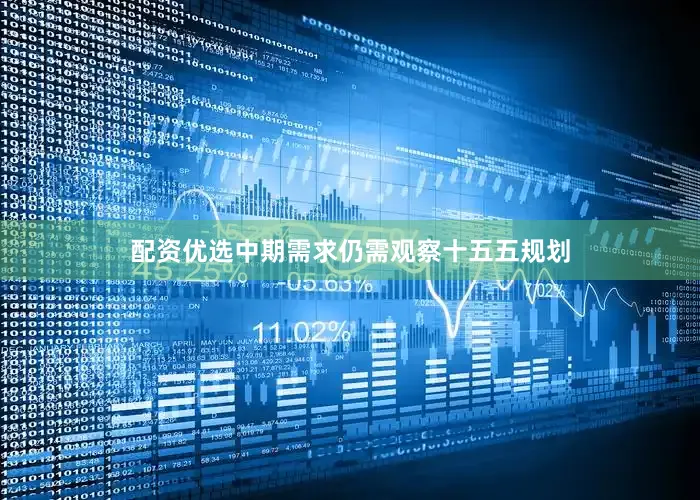 配资优选中期需求仍需观察十五五规划