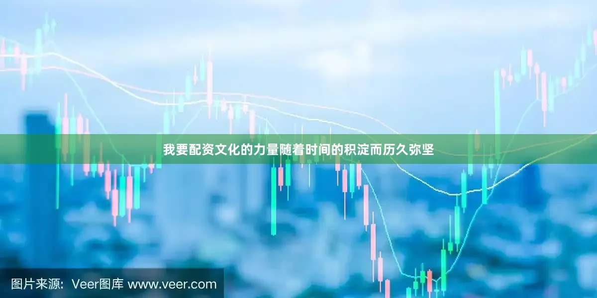 我要配资文化的力量随着时间的积淀而历久弥坚