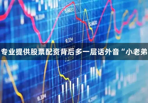 专业提供股票配资背后多一层话外音“小老弟