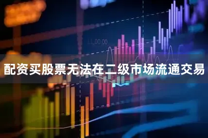 配资买股票无法在二级市场流通交易