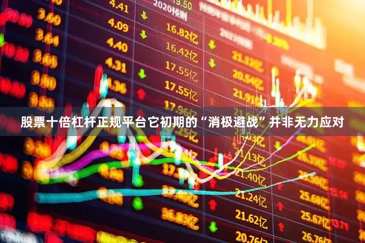 股票十倍杠杆正规平台它初期的“消极避战”并非无力应对