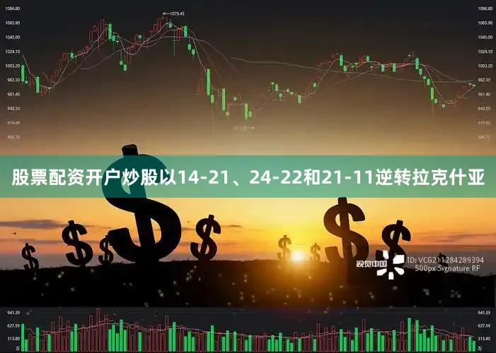 股票配资开户炒股以14-21、24-22和21-11逆转拉克什亚