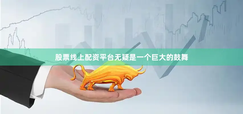 股票线上配资平台无疑是一个巨大的鼓舞
