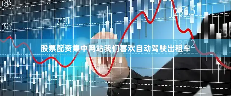 股票配资集中网站我们喜欢自动驾驶出租车