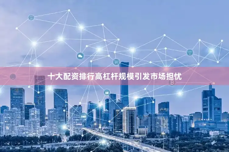 十大配资排行高杠杆规模引发市场担忧