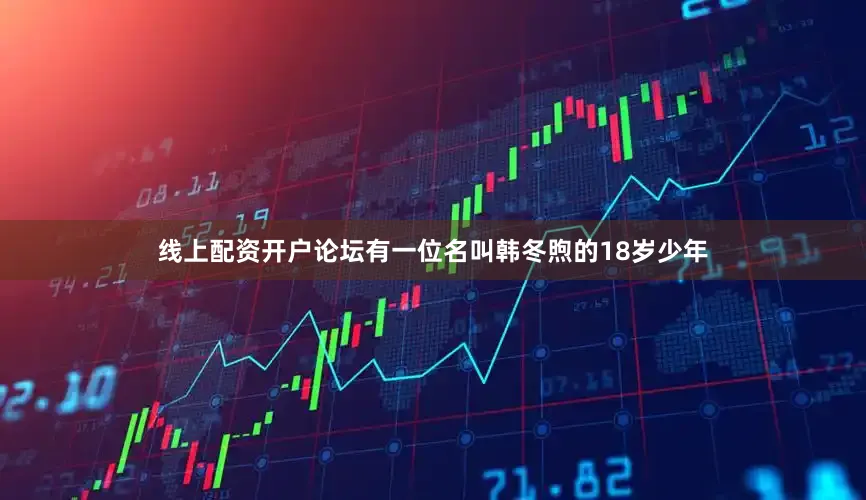 线上配资开户论坛有一位名叫韩冬煦的18岁少年