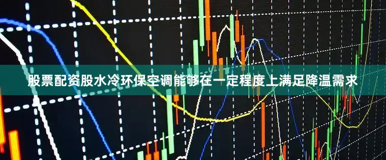股票配资股水冷环保空调能够在一定程度上满足降温需求