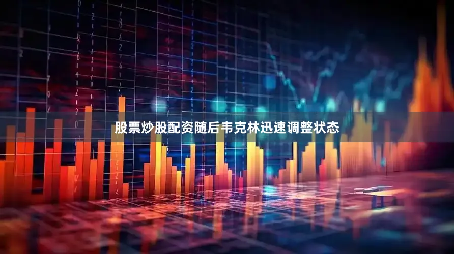 股票炒股配资随后韦克林迅速调整状态