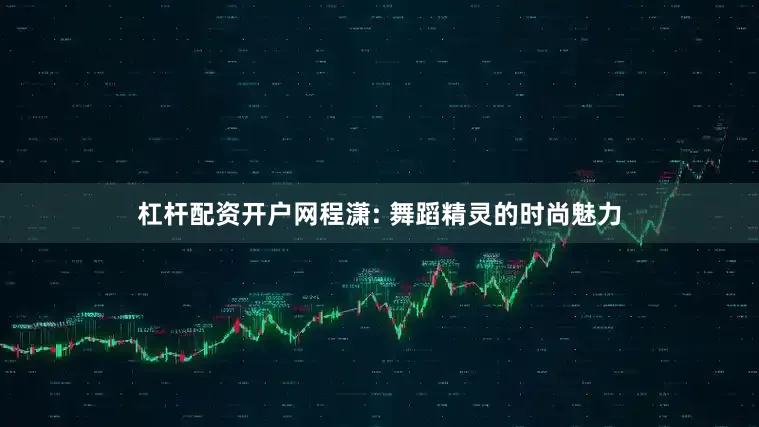 杠杆配资开户网程潇: 舞蹈精灵的时尚魅力