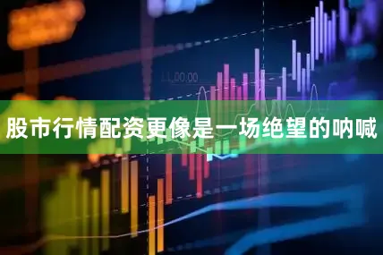 股市行情配资更像是一场绝望的呐喊
