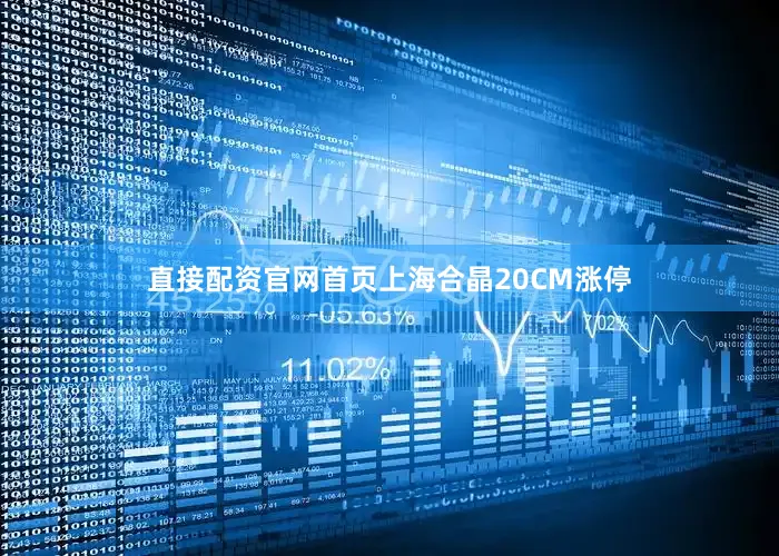 直接配资官网首页上海合晶20CM涨停