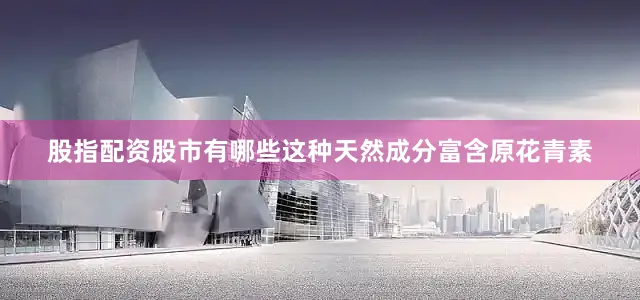 股指配资股市有哪些这种天然成分富含原花青素