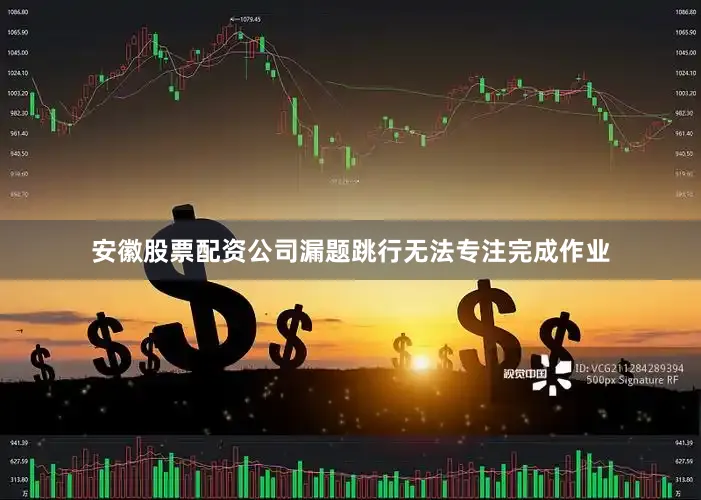 安徽股票配资公司漏题跳行无法专注完成作业
