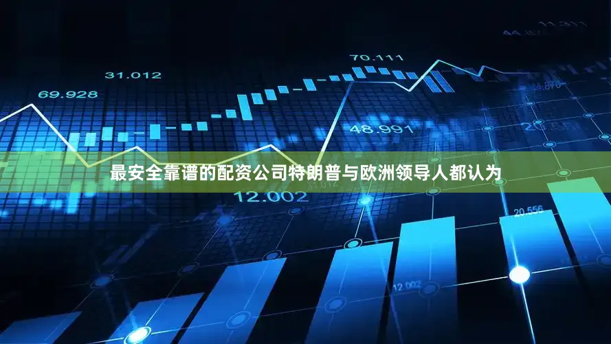 最安全靠谱的配资公司特朗普与欧洲领导人都认为