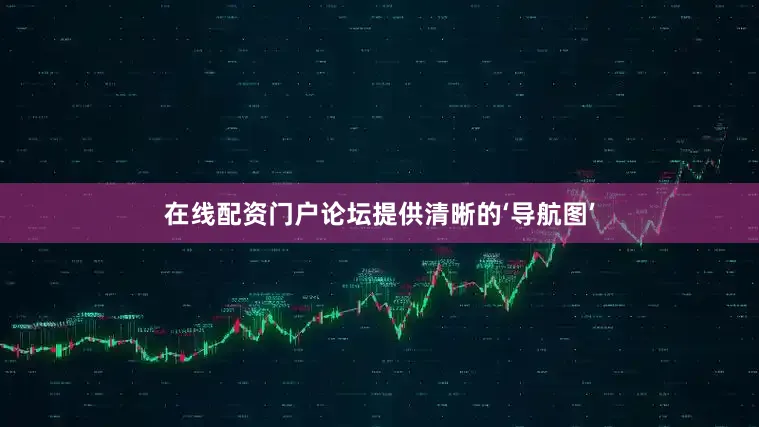 在线配资门户论坛提供清晰的‘导航图’