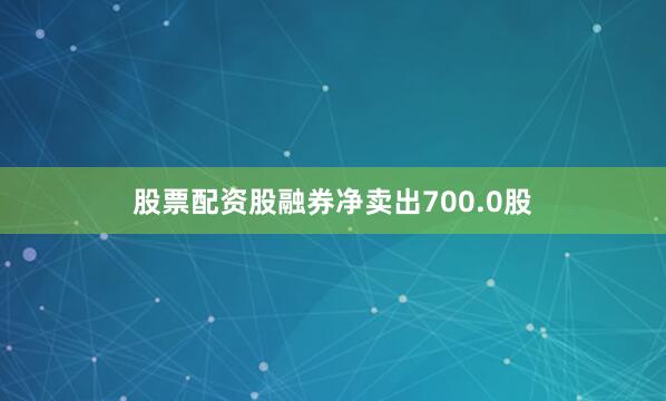股票配资股融券净卖出700.0股