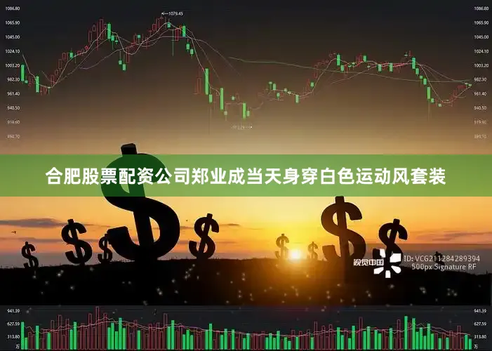 合肥股票配资公司郑业成当天身穿白色运动风套装