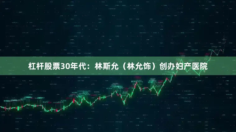 杠杆股票30年代：林斯允（林允饰）创办妇产医院