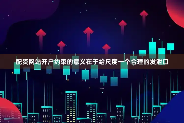 配资网站开户约束的意义在于给尺度一个合理的发泄口