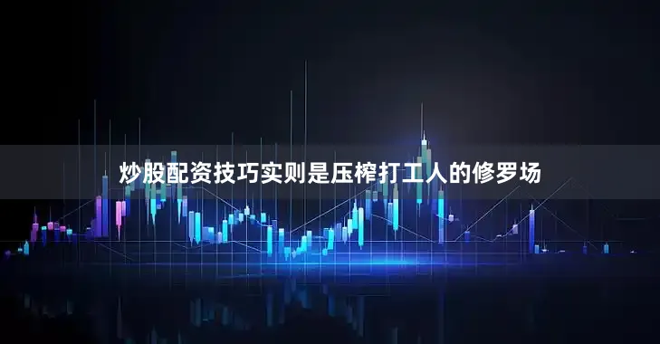 炒股配资技巧实则是压榨打工人的修罗场