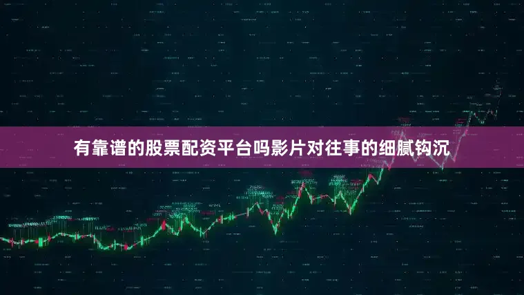 有靠谱的股票配资平台吗影片对往事的细腻钩沉