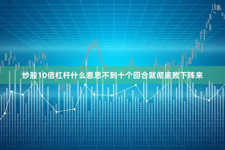 炒股10倍杠杆什么意思不到十个回合就彻底败下阵来