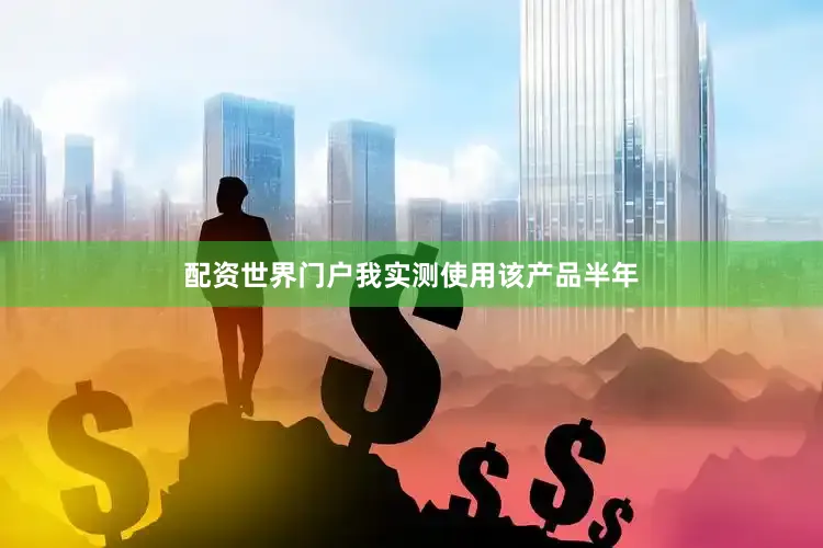 配资世界门户我实测使用该产品半年