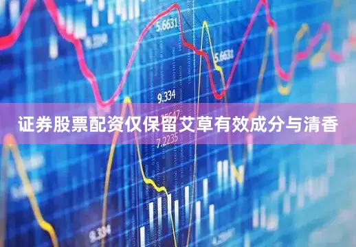 证券股票配资仅保留艾草有效成分与清香