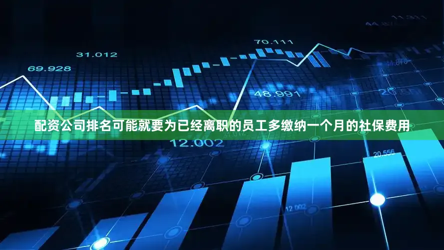 配资公司排名可能就要为已经离职的员工多缴纳一个月的社保费用