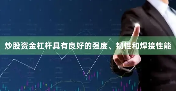 炒股资金杠杆具有良好的强度、韧性和焊接性能