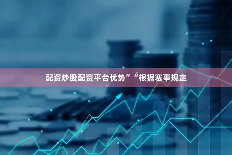 配资炒股配资平台优势”　　“根据赛事规定